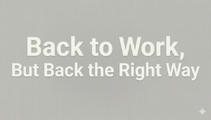 Back to Work, But Back the Right Way